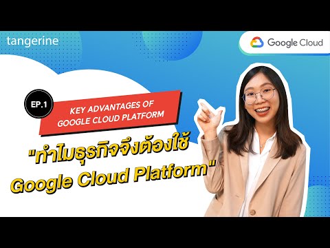 KEY ADVANTAGES – ทำไมธุรกิจจึงต้องใช้ Google Cloud Platform | TANGERINE [Official Video]