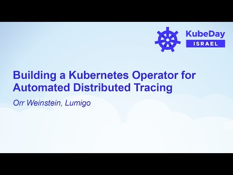 Building a Kubernetes Operator for Automated Distributed Tracing – Orr Weinstein, Lumigo
