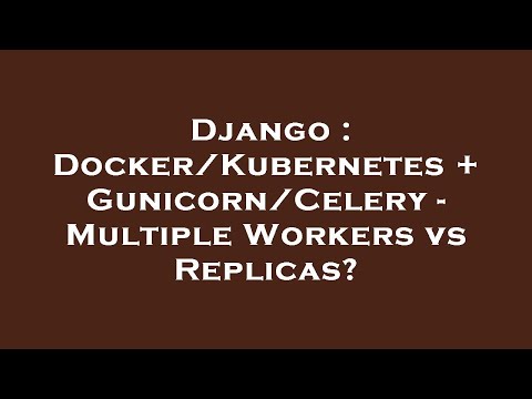 Django : Docker/Kubernetes + Gunicorn/Celery – Multiple Workers vs Replicas?