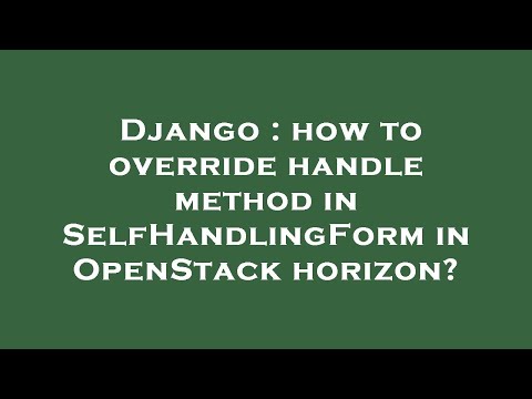 Django : how to override handle method in SelfHandlingForm in OpenStack horizon?