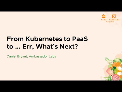 From Kubernetes to PaaS to … Err, What’s Next? – Daniel Bryant, Ambassador Labs