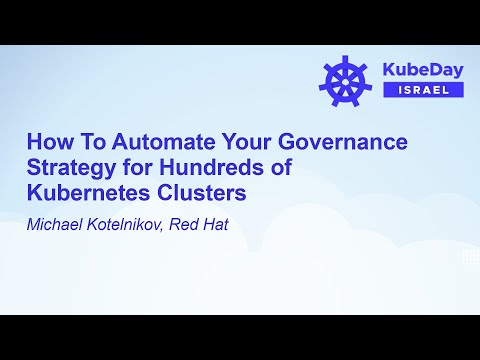 How To Automate Your Governance Strategy for Hundreds of Kubernetes Clusters – Michael Kotelnikov