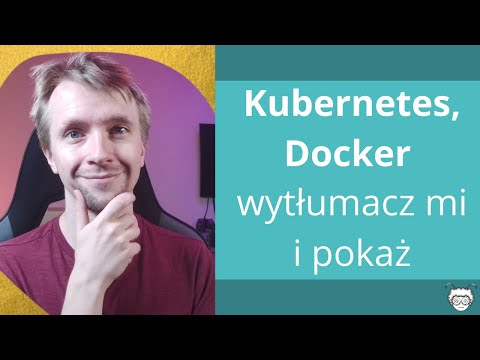 Kubernetes , Docker Wytłumacz mi i pokaż