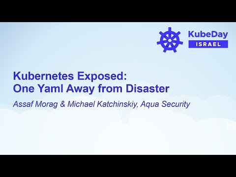 Kubernetes Exposed: One Yaml Away from Disaster – Assaf Morag & Michael Katchinskiy, Aqua Security