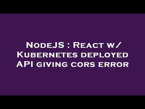 NodeJS : React w/ Kubernetes deployed API giving cors error
