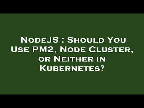 NodeJS : Should You Use PM2, Node Cluster, or Neither in Kubernetes?