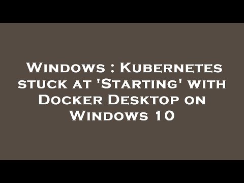 Windows : Kubernetes stuck at 'Starting' with Docker Desktop on Windows 10