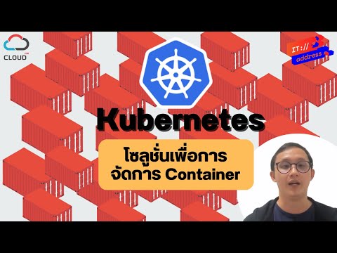 ทำความรู้จักกับ Kubernetes โซลูชั่นเพื่อการจัดการ Container ที่ใช้งานได้ฟรี