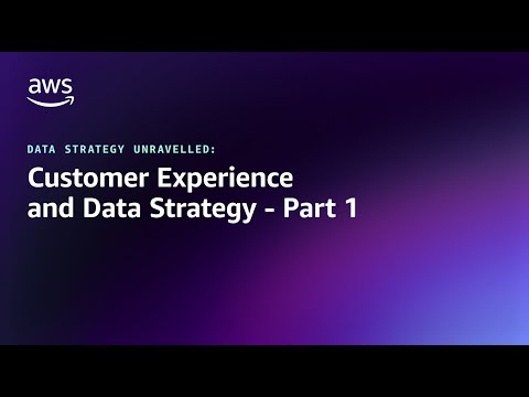 Data Strategy Unravelled – Customer Experience and Data Strategy – Part 1 | Amazon Web Services