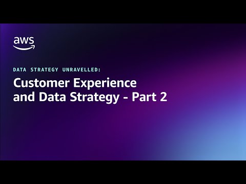 Data Strategy Unravelled – Customer Experience and Data Strategy – Part 2 | Amazon Web Services