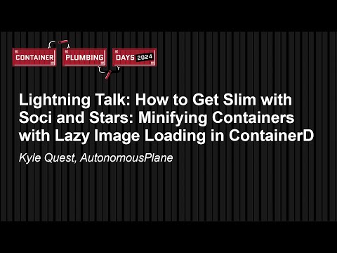 Lightning Talk: How to Get Slim with Soci and Stars: Minifying Containers with Lazy Im… Kyle Quest