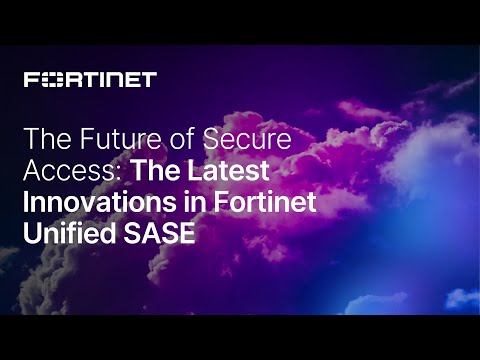The Future of Secure Access: The Latest Innovations in Fortinet Unified SASE
