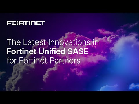The Latest Innovations in Fortinet Unified SASE for Fortinet Partners | SASE