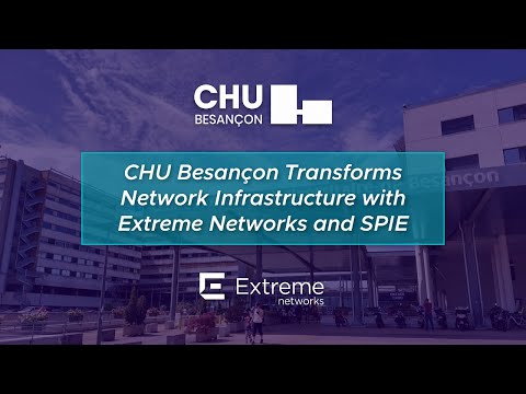 CHU Besançon Transforms Network Infrastructure with Extreme Networks and SPIE