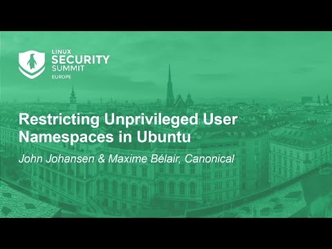 Restricting Unprivileged User Namespaces in Ubuntu – John Johansen & Maxime Bélair, Canonical