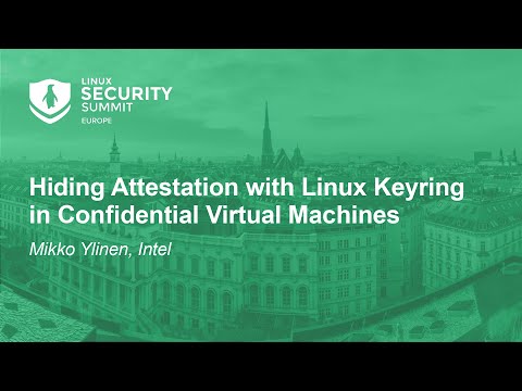 Hiding Attestation with Linux Keyring in Confidential Virtual Machines – Mikko Ylinen, Intel