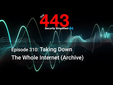 Taking Down The Whole Internet (Archive) – The 443 Podcast – Episode 310