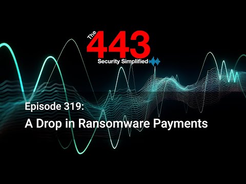 A Drop in Ransomware Payments – The 443 Podcast – Episode 319