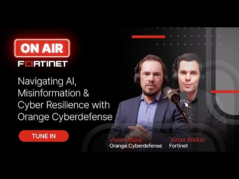 Navigating AI, Misinformation & Cyber Resilience with Orange Cyberdefense | Fortinet ON AIR #5