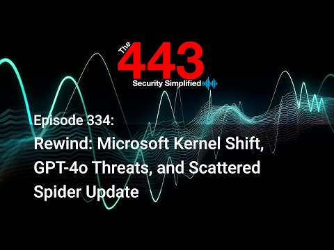 Rewind: Microsoft Kernel Shift, GPT-4o Threats, and Scattered Spider – The 443 Podcast – Episode 334