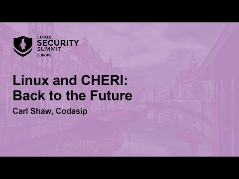 Linux and CHERI: Back to the Future – Carl Shaw, Codasip