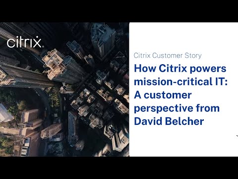 How Citrix powers mission-critical IT: A customer perspective from David Belcher