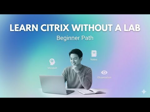How to Learn Citrix Without a Lab (Mindset, Notes & Observation)