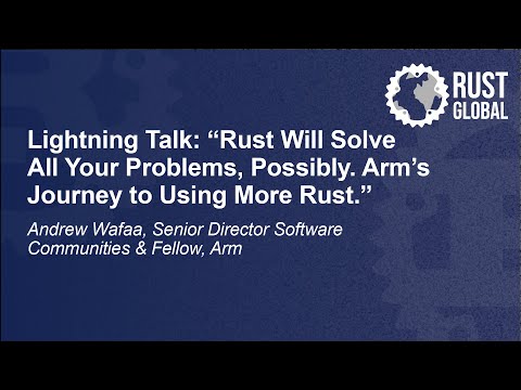 Lightning Talk: Rust Will Solve All Your Problems, Possibly. Arm’s Journey to Using… Andrew Wafaa