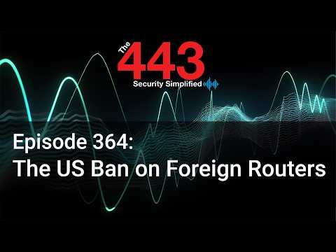 The US Ban on Foreign Routers – The 443 Podcast – Episode 364