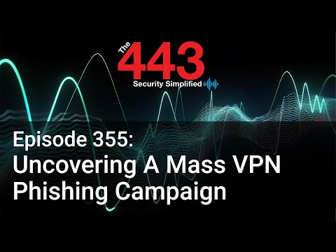 Uncovering A Mass VPN Phishing Campaign – The 443 Podcast – Episode 355