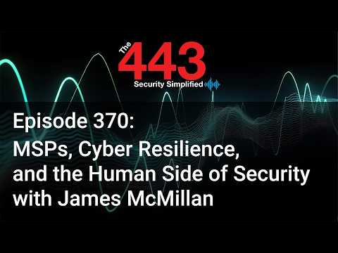 MSPs, Cyber Resilience, & the Human Side of Security w/James McMillan – The 443 Pod – Episode 370