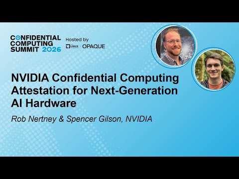 NVIDIA Confidential Computing Attestation for Next-Generation AI – R. Nertney & S. Gilson, NVIDIA