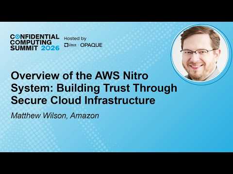 Overview of the AWS Nitro System: Building Trust Through Secure Cloud Infra… – M. Wilson, Amazon