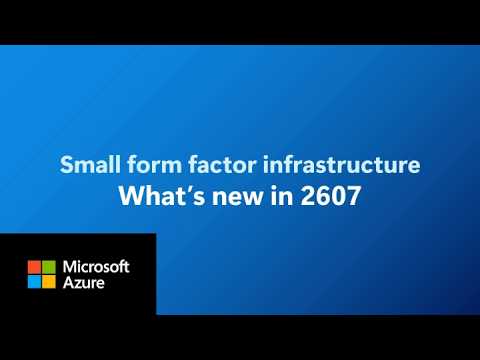 Azure small form factor infrastructure: What’s new in 2607