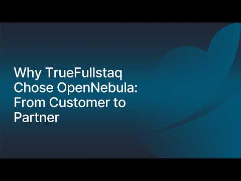 Why TrueFullstaq Chose OpenNebula: From Customer to Partner