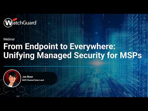 From Endpoint to Everywhere: Unifying Managed Security for MSPs | WatchGuard Webinar